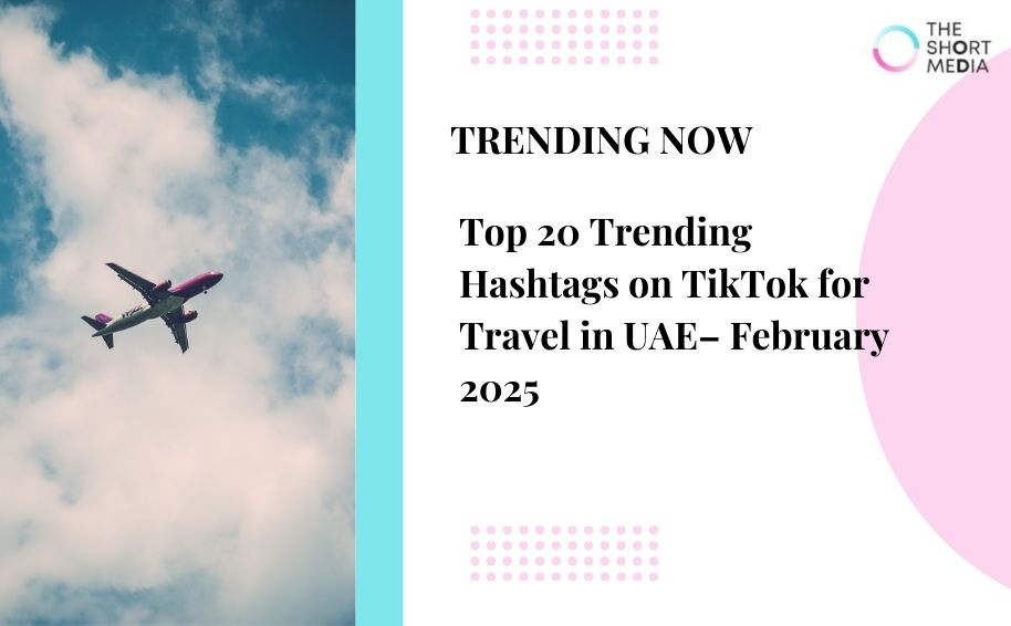 Top 20 Trending Hashtags on TikTok for Travel in UAE– February 2025