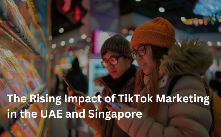 The Rising Impact of TikTok Marketing in the UAE and Singapore