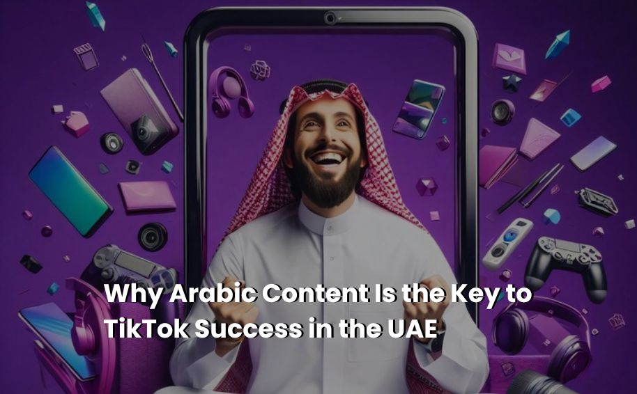 Why Arabic Content Is the Key to TikTok Success in the UAE