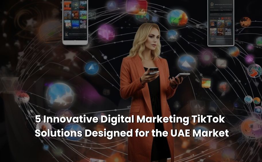 5 Innovative Digital Marketing TikTok Solutions Designed for the UAE Market