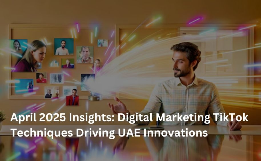 April 2025 Insights: Digital Marketing TikTok Techniques Driving UAE Innovations