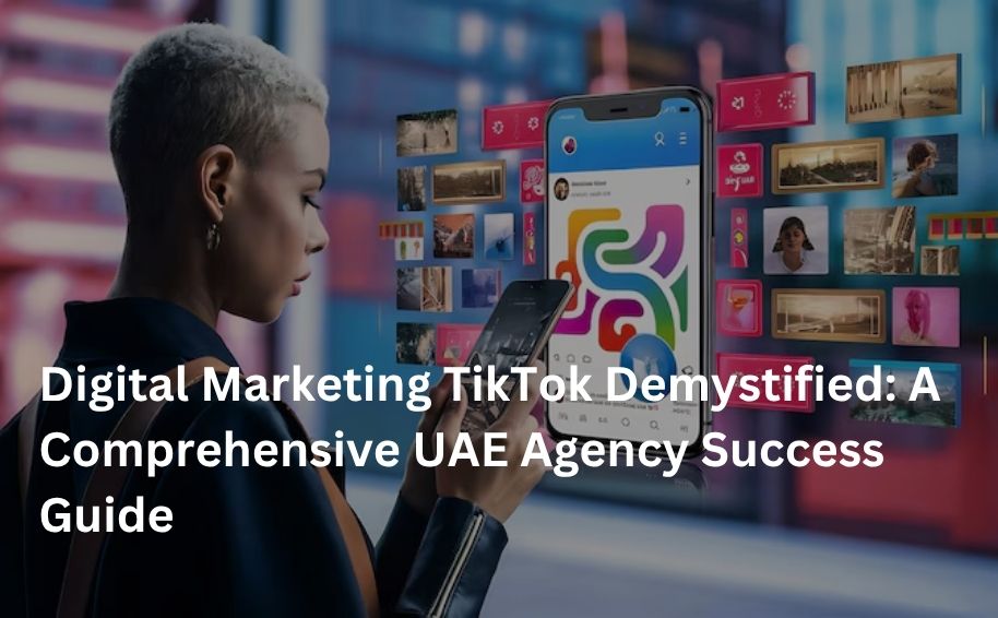Digital Marketing TikTok Demystified: A Comprehensive UAE Agency Success Guide
