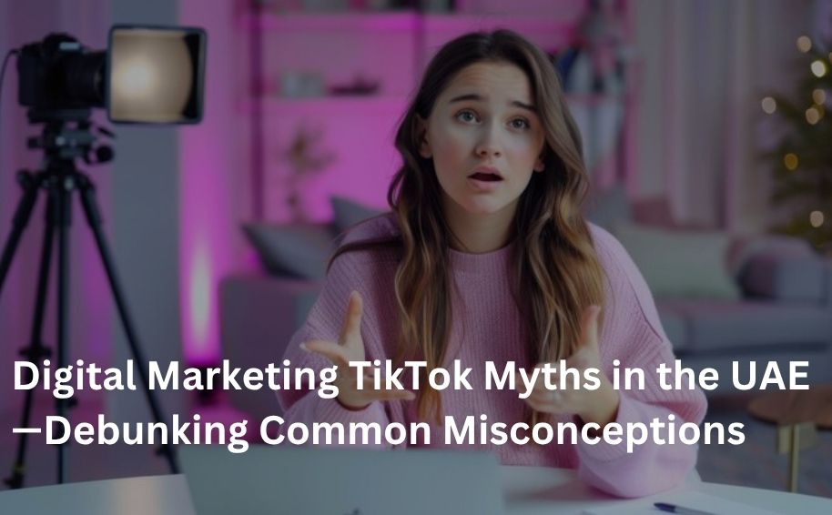 Digital Marketing TikTok Myths in the UAE—Debunking Common Misconceptions