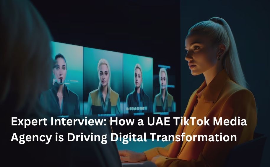 Expert Interview: How a UAE TikTok Media Agency is Driving Digital Transformation