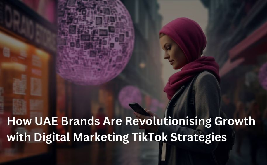 How UAE Brands Are Revolutionising Growth with Digital Marketing TikTok Strategies