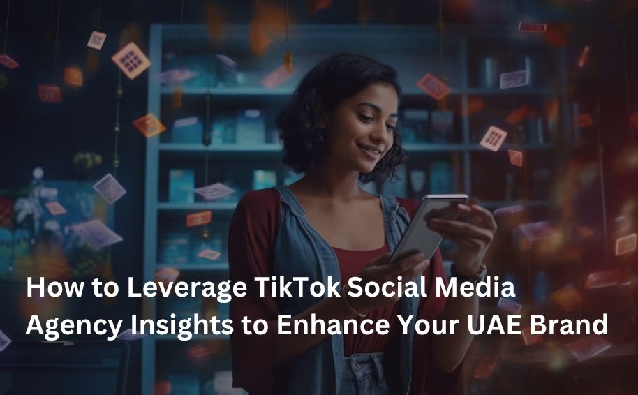 How to Leverage TikTok Social Media Agency Insights to Enhance Your UAE Brand
