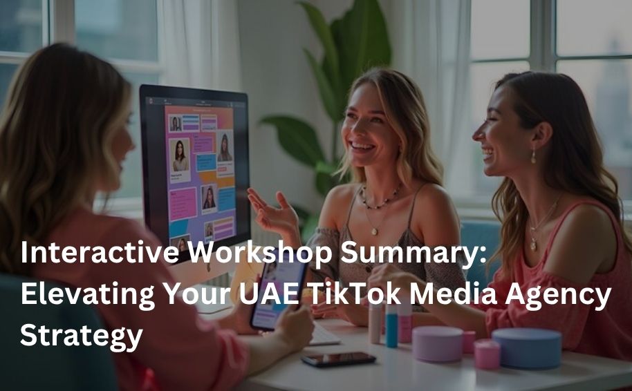 Interactive Workshop Summary: Elevating Your UAE TikTok Media Agency Strategy