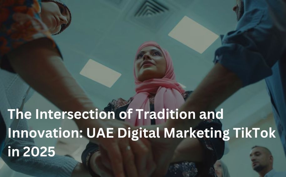 The Intersection of Tradition and Innovation: UAE Digital Marketing TikTok in 2025