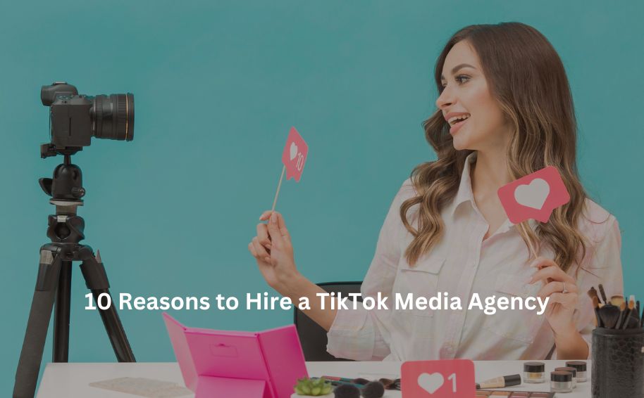 10 Reasons to Hire a TikTok Media Agency