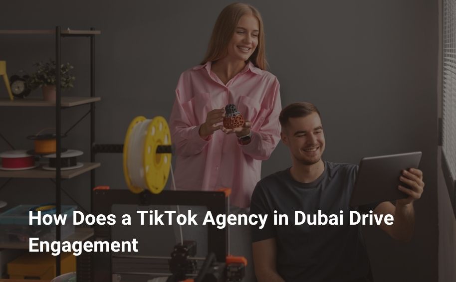 How Does a TikTok Agency in Dubai Drive Engagement?