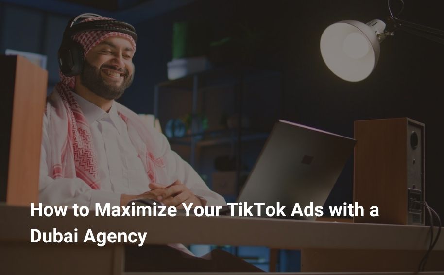 How to Maximize Your TikTok Ads with a Dubai Agency