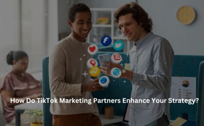 How Do TikTok Marketing Partners Enhance Your Strategy?