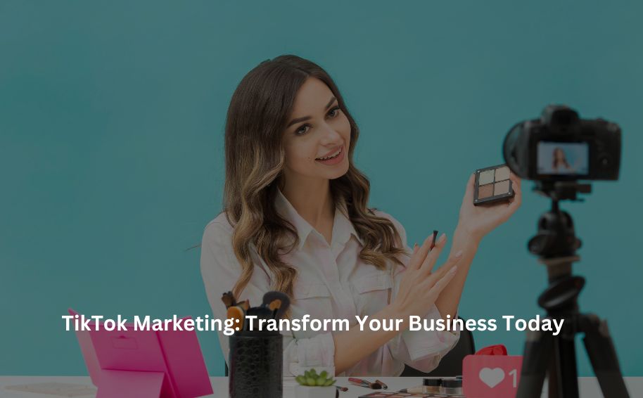 TikTok Marketing: Transform Your Business Today
