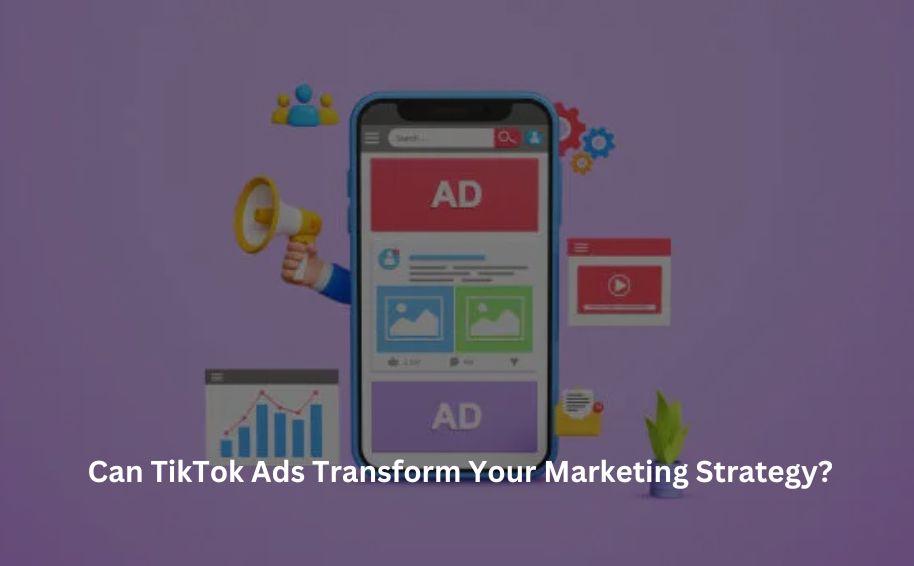 Can TikTok Ads Transform Your Marketing Strategy?