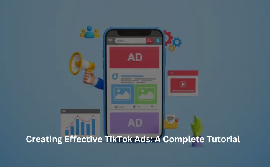 Creating Effective TikTok Ads: A Complete Tutorial
