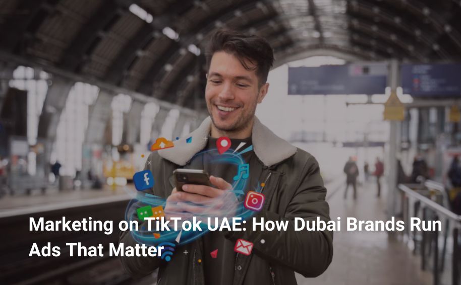 Marketing on TikTok UAE: How Dubai Brands Run Ads That Matter