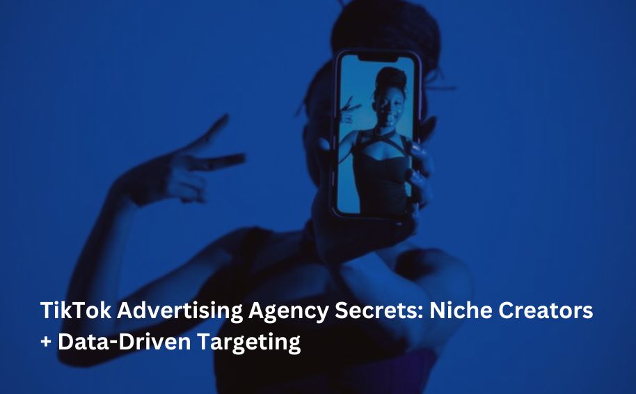 TikTok Advertising Agency Secrets: Niche Creators + Data-Driven Targeting