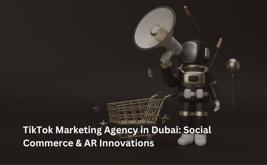 TikTok Marketing Agency in Dubai: Social Commerce & AR Innovations