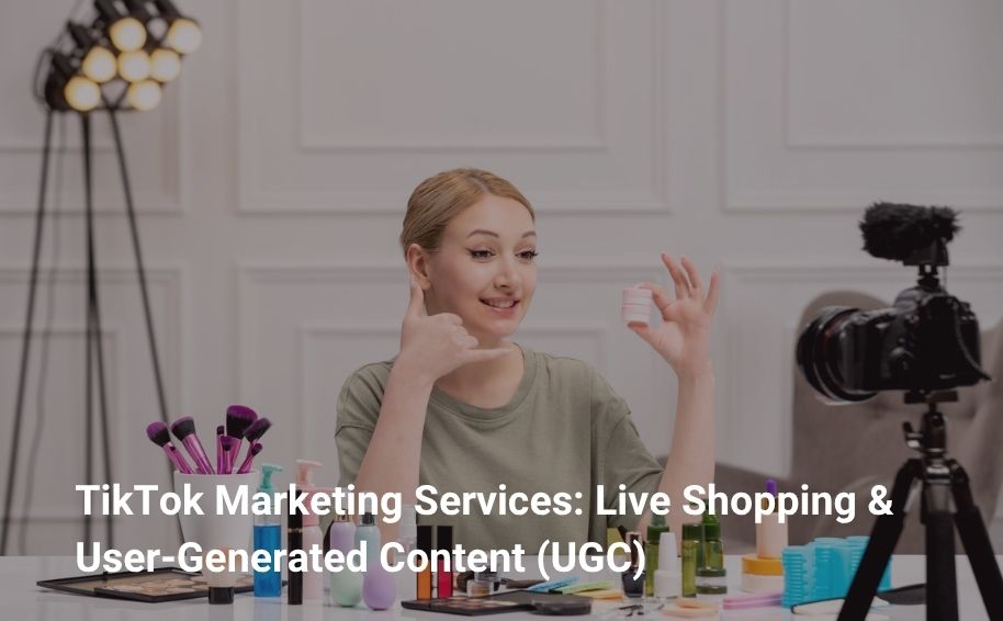 TikTok Marketing Services: Live Shopping & User‑Generated Content (UGC)