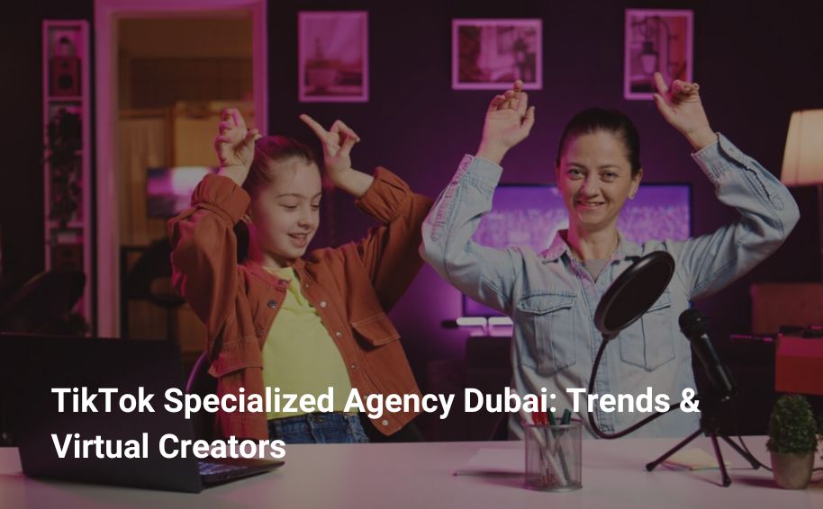 TikTok Specialized Agency Dubai: Trends & Virtual Creators