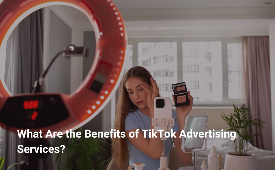 What Are the Benefits of TikTok Advertising Services?