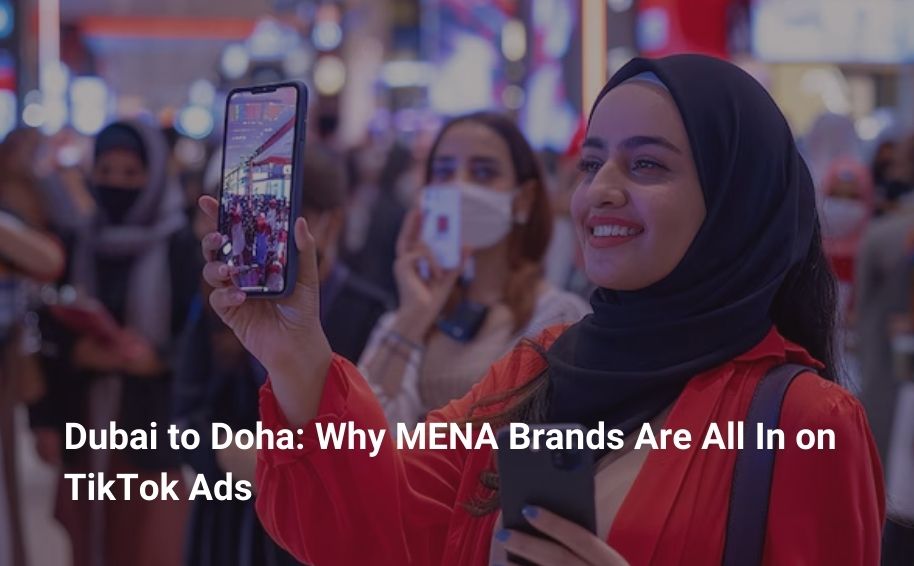 Dubai to Doha: Why MENA Brands Are All In on TikTok Ads