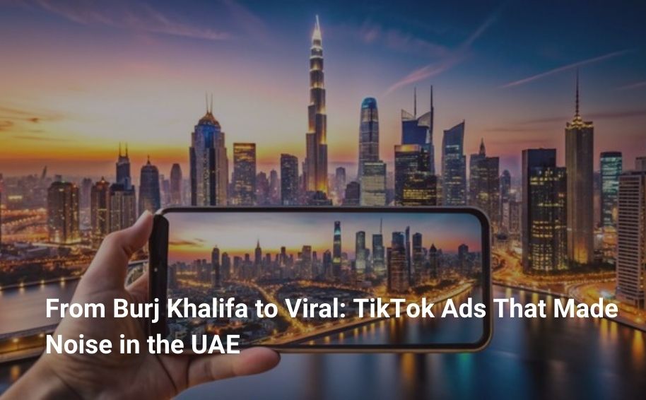 From Burj Khalifa to Viral: TikTok Ads That Made Noise in the UAE