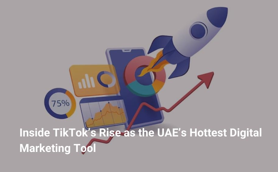 Inside TikTok’s Rise as the UAE’s Hottest Digital Marketing Tool