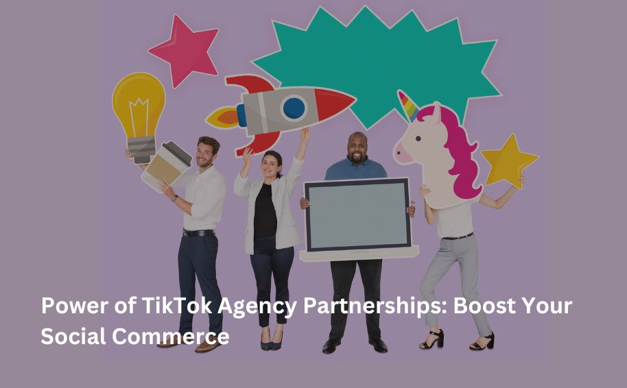 Power of TikTok Agency Partnerships: Boost Your Social Commerce