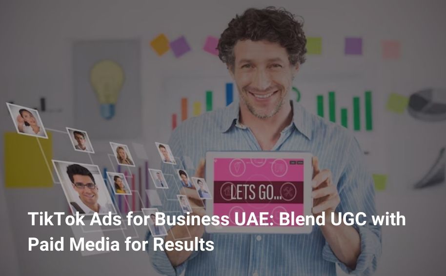 TikTok Ads for Business UAE: Blend UGC with Paid Media for Results