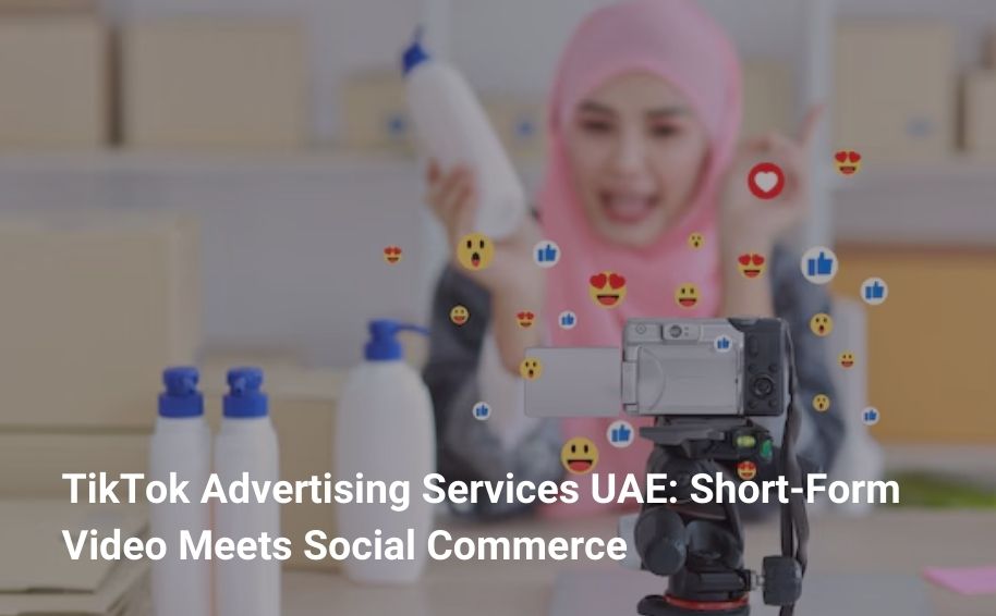 TikTok Advertising Services UAE: Short‑Form Video Meets Social Commerce