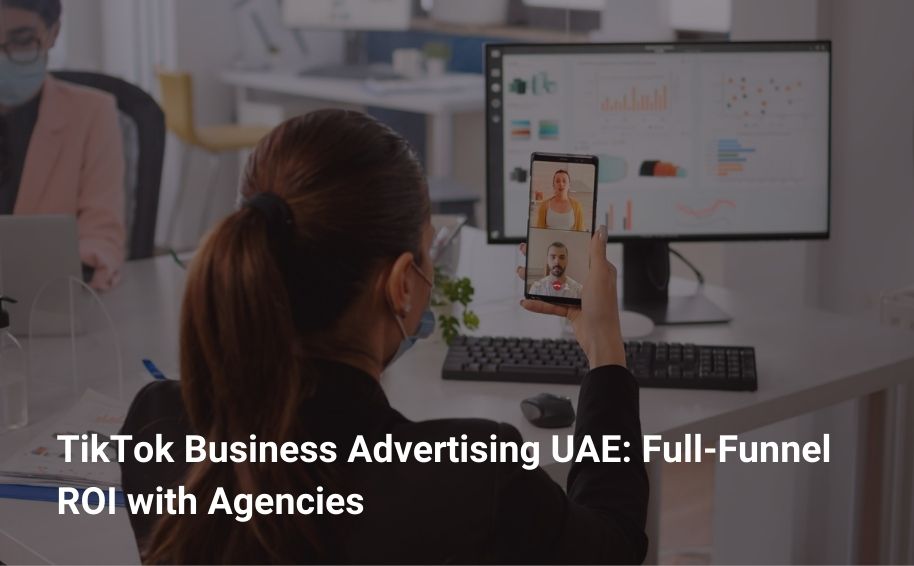 TikTok Business Advertising UAE: Full‑Funnel ROI with Agencies