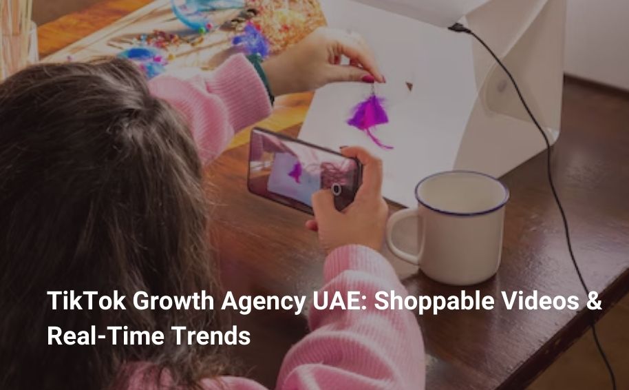 TikTok Growth Agency UAE: Shoppable Videos & Real‑Time Trends