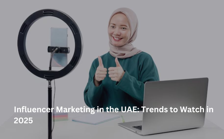 Influencer Marketing in the UAE: Trends to Watch in 2025