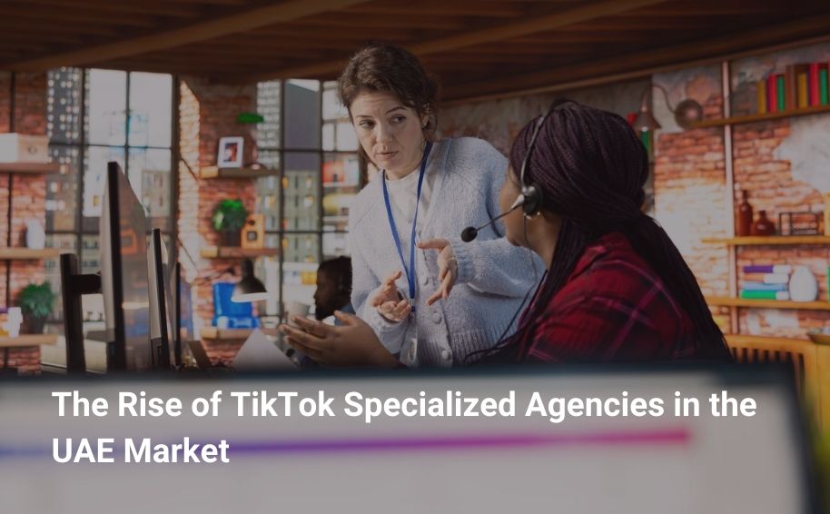 The Rise of TikTok Specialized Agencies in the UAE Market