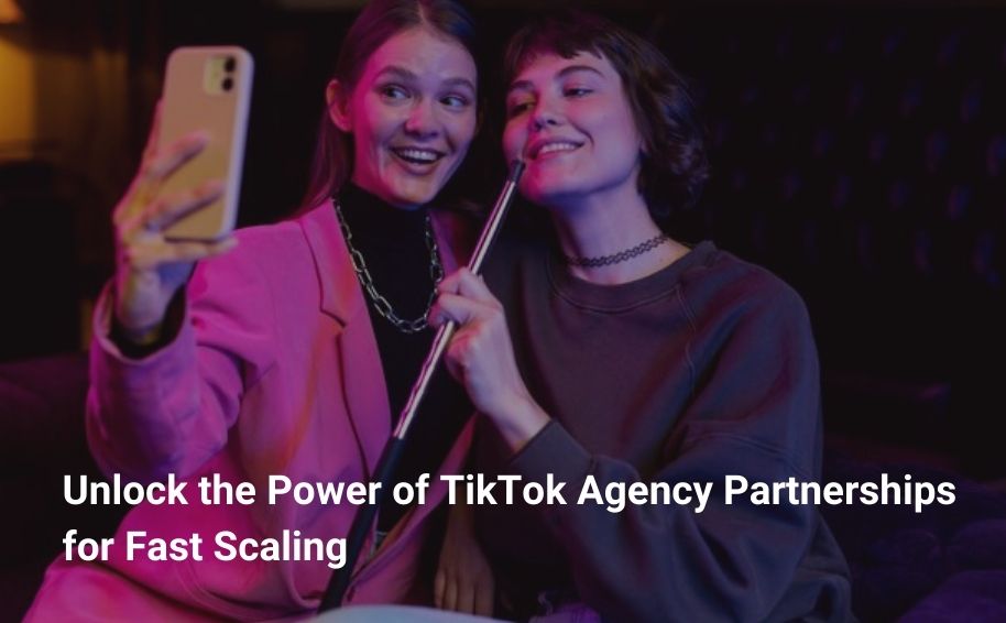 Unlock the Power of TikTok Agency Partnerships for Fast Scaling