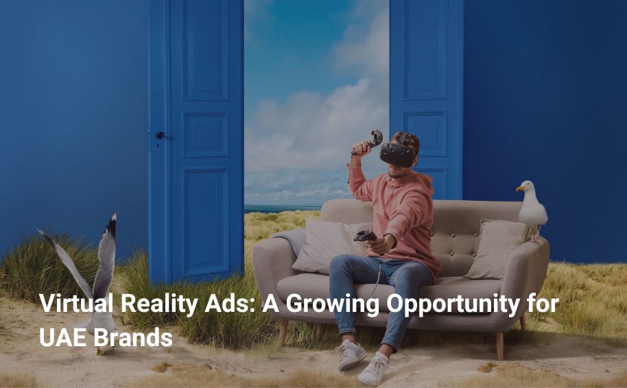 Virtual Reality Ads: A Growing Opportunity for UAE Brands
