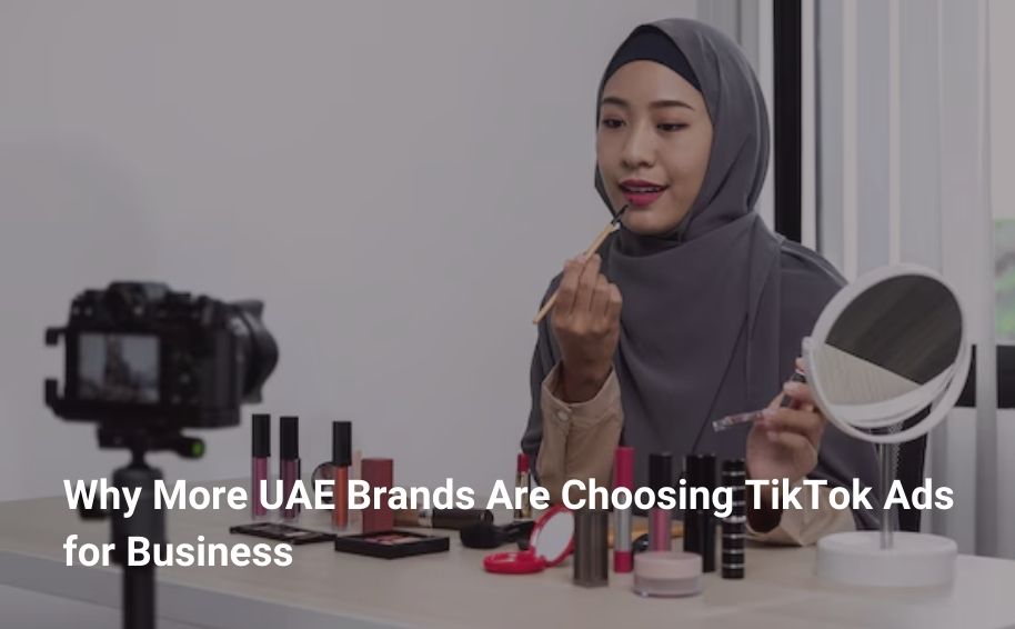 Why More UAE Brands Are Choosing TikTok Ads for Business