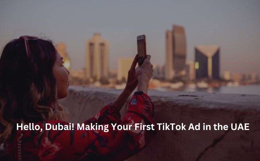 Hello, Dubai! Making Your First TikTok Ad in the UAE