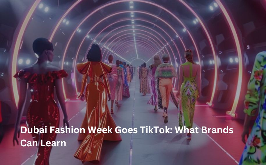 Dubai Fashion Week Goes TikTok: What Brands Can Learn