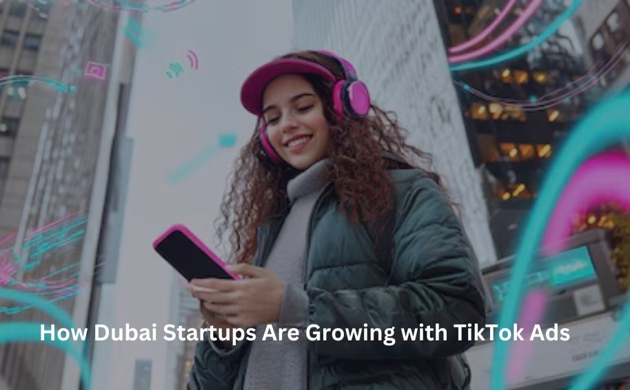 How Dubai Startups Are Growing with TikTok Ads