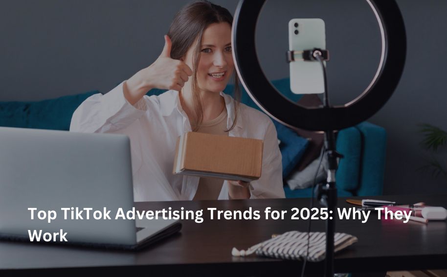 Top TikTok Advertising Trends for 2025: Why They Work