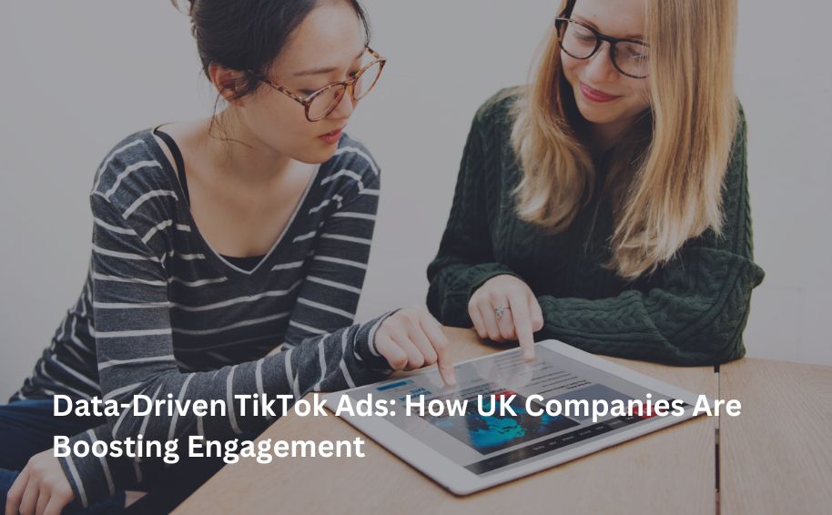 Data-Driven TikTok Ads: How UK Companies Are Boosting Engagement