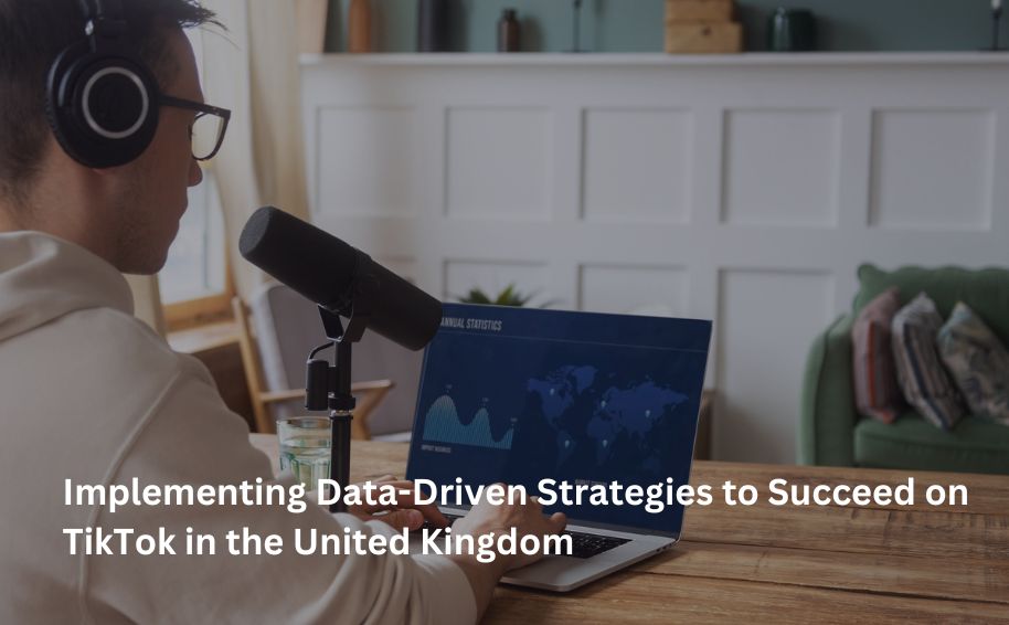 Implementing Data-Driven Strategies to Succeed on TikTok in the United Kingdom