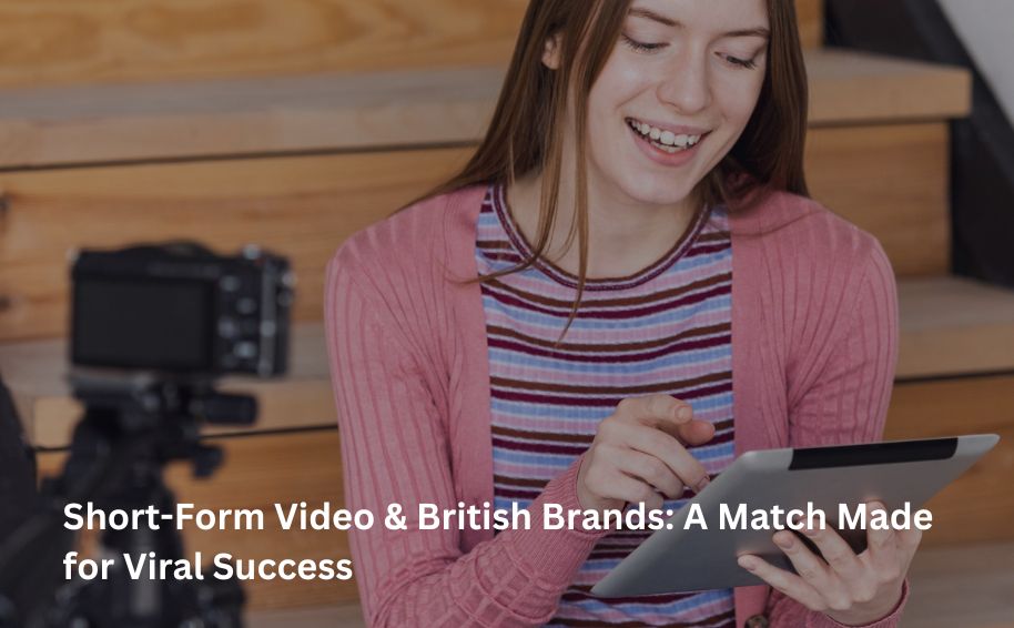 Short-Form Video & British Brands: A Match Made for Viral Success