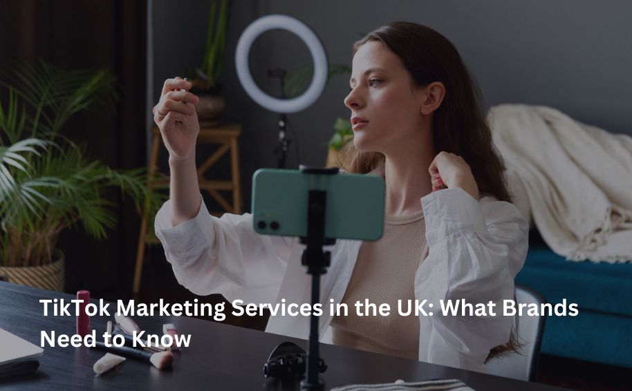TikTok Marketing Services in the UK: What Brands Need to Know