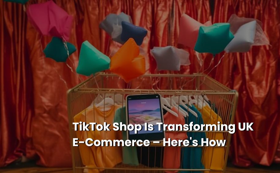 TikTok Shop Is Transforming UK E-Commerce – Here’s How