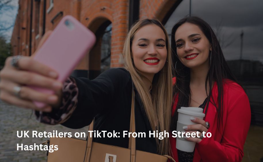 UK Retailers on TikTok: From High Street to Hashtags