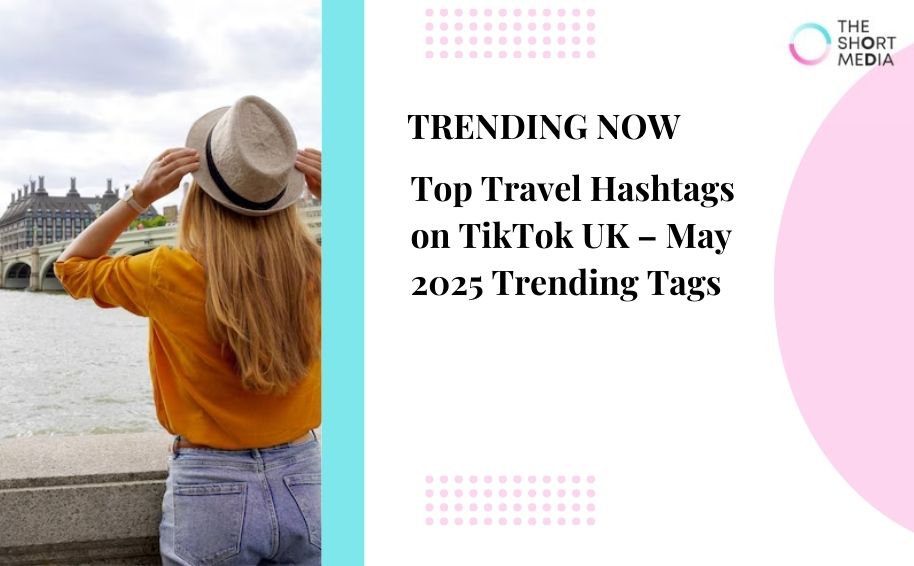 Top Travel Hashtags on TikTok UK – May 2025 Trending Tags