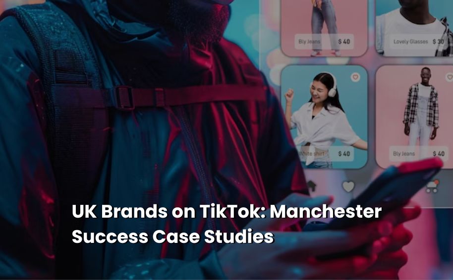 UK Brands on TikTok: Manchester Success Case Studies